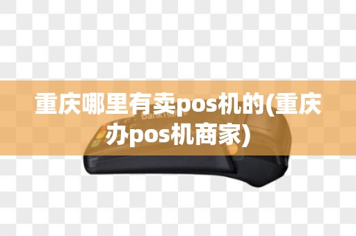 重庆哪里有卖pos机的(重庆办pos机商家)