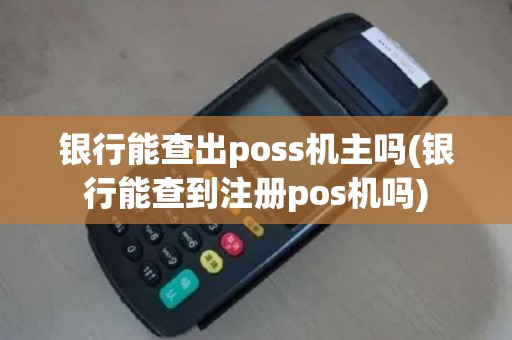 银行能查出poss机主吗(银行能查到注册pos机吗)