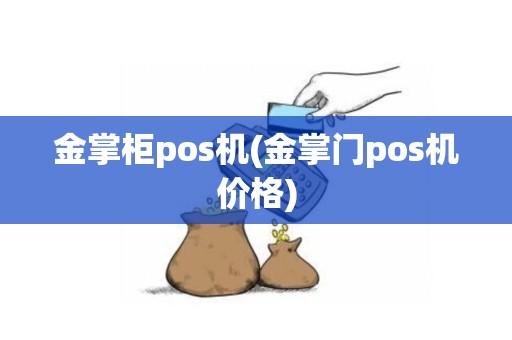 金掌柜pos机(金掌门pos机价格)