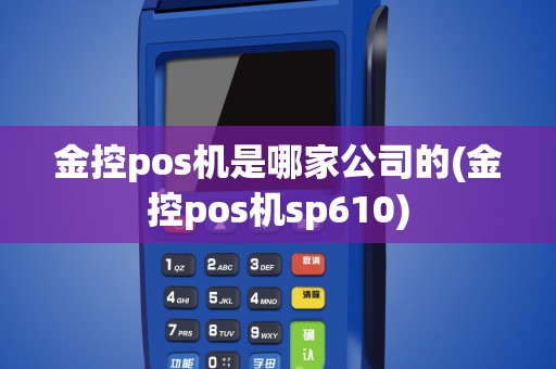 金控pos机是哪家公司的(金控pos机sp610)