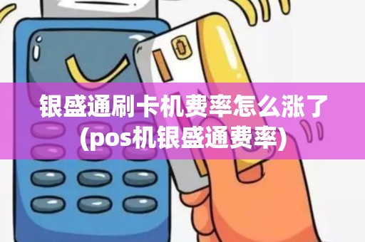 银盛通刷卡机费率怎么涨了(pos机银盛通费率)