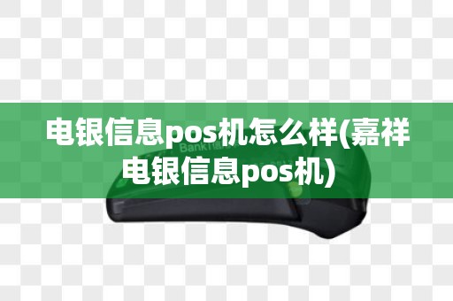 电银信息pos机怎么样(嘉祥电银信息pos机)
