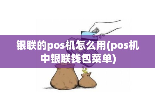 银联的pos机怎么用(pos机中银联钱包菜单)