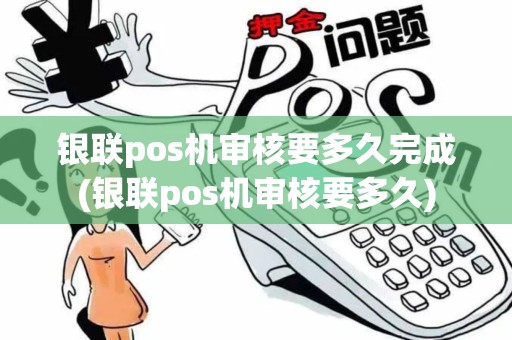 银联pos机审核要多久完成(银联pos机审核要多久)