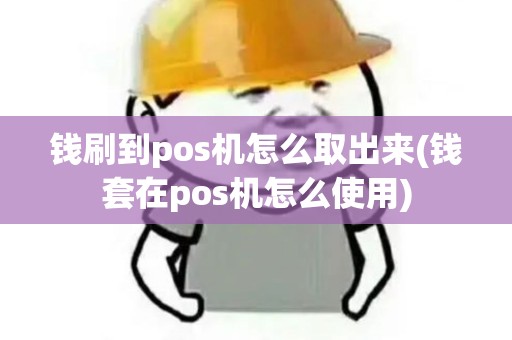 钱刷到pos机怎么取出来(钱套在pos机怎么使用)