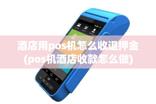 酒店用pos机怎么收退押金(pos机酒店收款怎么做)