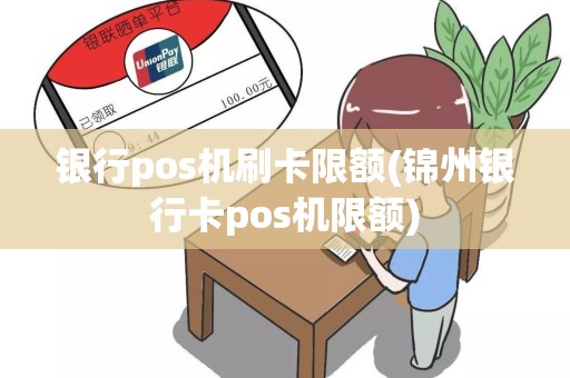 银行pos机刷卡限额(锦州银行卡pos机限额)