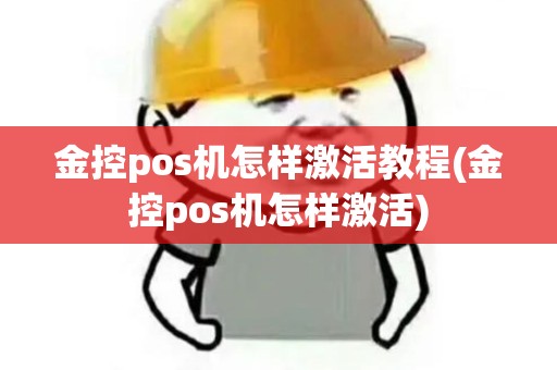金控pos机怎样激活教程(金控pos机怎样激活)