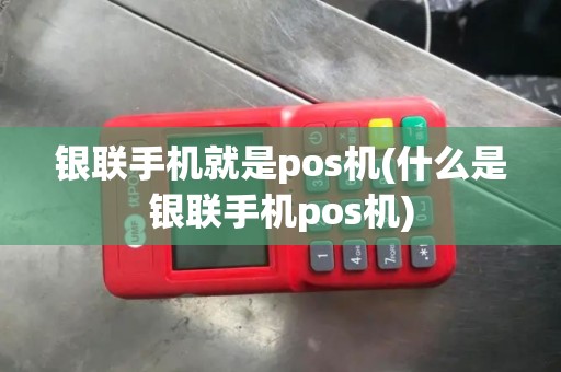 银联手机就是pos机(什么是银联手机pos机)