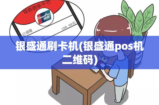 银盛通刷卡机(银盛通pos机二维码)