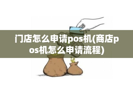 门店怎么申请pos机(商店pos机怎么申请流程)
