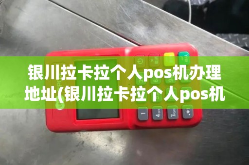 银川拉卡拉个人pos机办理地址(银川拉卡拉个人pos机办理)