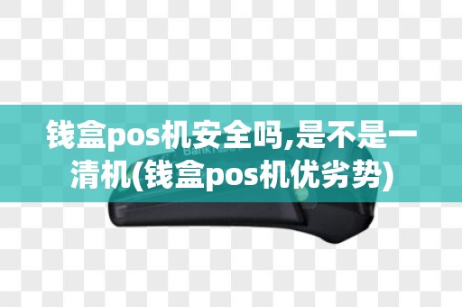 钱盒pos机安全吗,是不是一清机(钱盒pos机优劣势)
