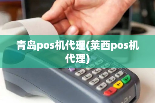 青岛pos机代理(莱西pos机代理)