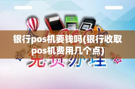 银行pos机要钱吗(银行收取pos机费用几个点)
