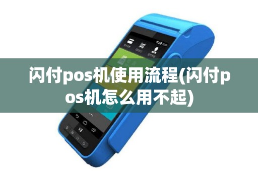 闪付pos机使用流程(闪付pos机怎么用不起)