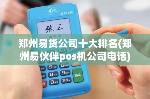 郑州易货公司十大排名(郑州易伙伴pos机公司电话)