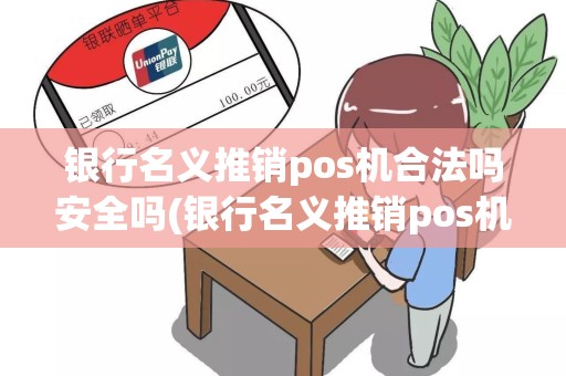 银行名义推销pos机合法吗安全吗(银行名义推销pos机合法吗)