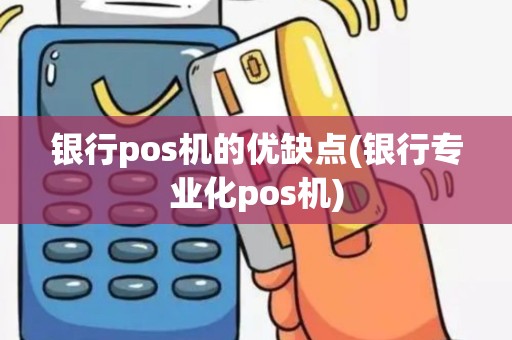 银行pos机的优缺点(银行专业化pos机)