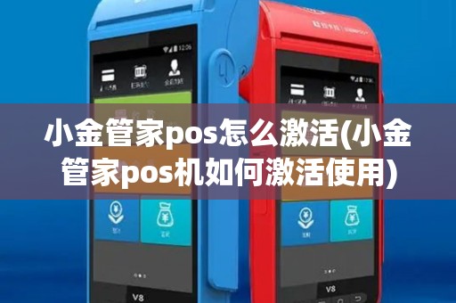 小金管家pos怎么激活(小金管家pos机如何激活使用)