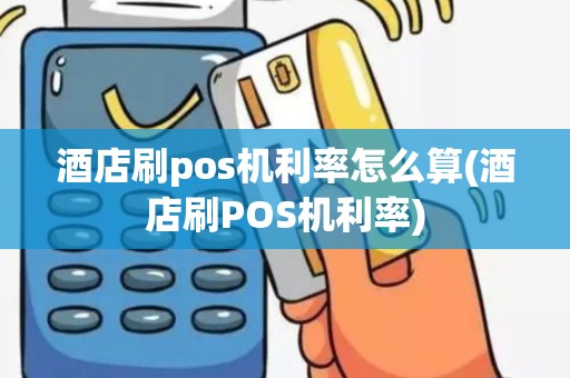 酒店刷pos机利率怎么算(酒店刷POS机利率)