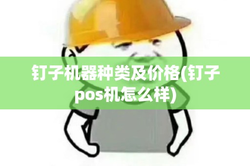 钉子机器种类及价格(钉子pos机怎么样)