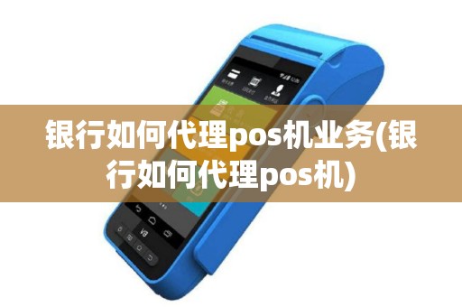 银行如何代理pos机业务(银行如何代理pos机)