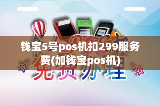 钱宝5号pos机扣299服务费(加钱宝pos机)