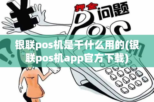 银联pos机是干什么用的(银联pos机app官方下载)