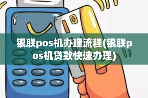银联pos机办理流程(银联pos机贷款快速办理)
