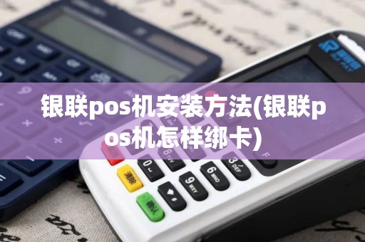 银联pos机安装方法(银联pos机怎样绑卡)