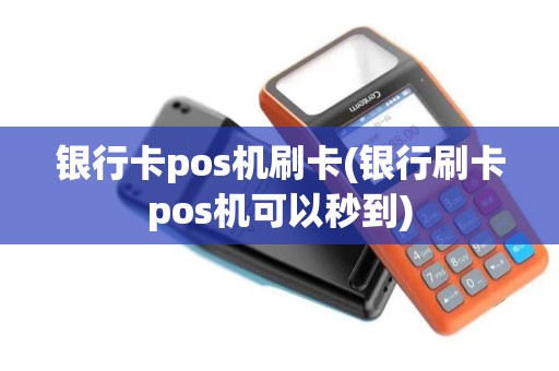 银行卡pos机刷卡(银行刷卡pos机可以秒到)