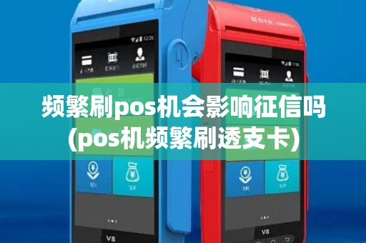 频繁刷pos机会影响征信吗(pos机频繁刷透支卡)