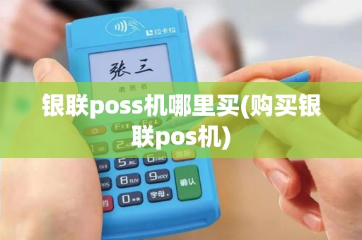 银联poss机哪里买(购买银联pos机)