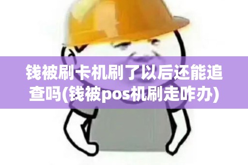 钱被刷卡机刷了以后还能追查吗(钱被pos机刷走咋办)