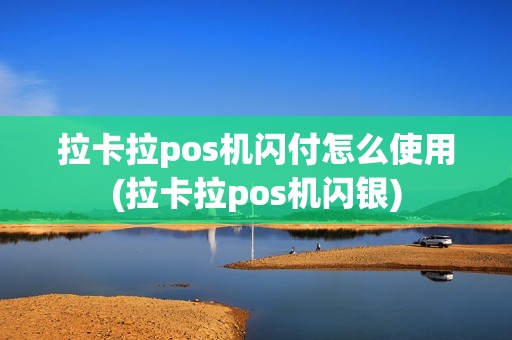 拉卡拉pos机闪付怎么使用(拉卡拉pos机闪银)