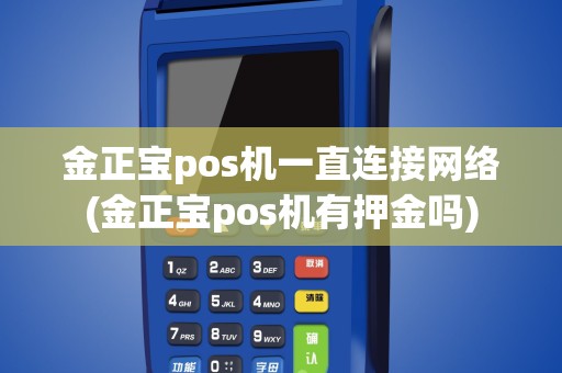 金正宝pos机一直连接网络(金正宝pos机有押金吗)