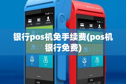银行pos机免手续费(pos机银行免费)