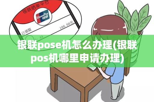 银联pose机怎么办理(银联pos机哪里申请办理)