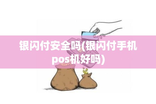 银闪付安全吗(银闪付手机pos机好吗)