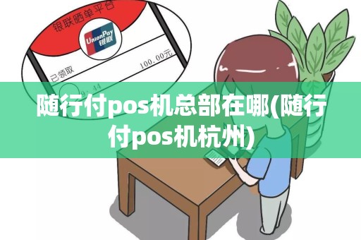 随行付pos机总部在哪(随行付pos机杭州)