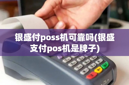 银盛付poss机可靠吗(银盛支付pos机是牌子)