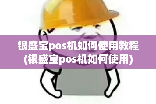 银盛宝pos机如何使用教程(银盛宝pos机如何使用)