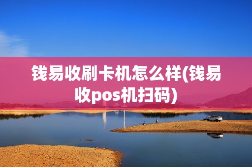 钱易收刷卡机怎么样(钱易收pos机扫码)