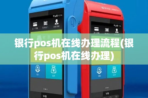 银行pos机在线办理流程(银行pos机在线办理)