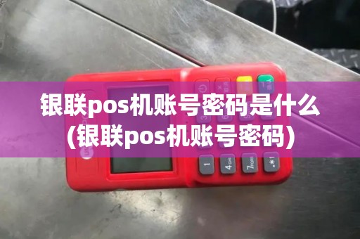 银联pos机账号密码是什么(银联pos机账号密码)