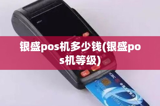 银盛pos机多少钱(银盛pos机等级)