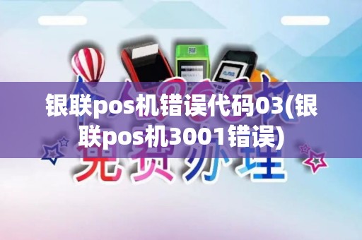 银联pos机错误代码03(银联pos机3001错误)