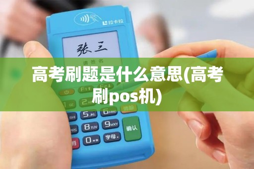 高考刷题是什么意思(高考刷pos机)