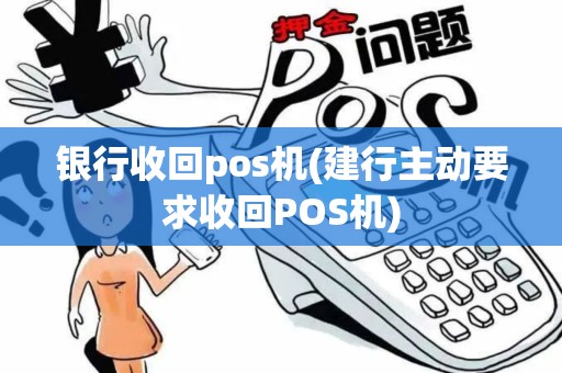 银行收回pos机(建行主动要求收回POS机)